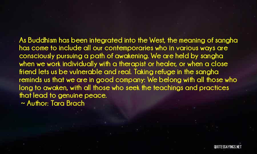 Tara Brach Quotes: As Buddhism Has Been Integrated Into The West, The Meaning Of Sangha Has Come To Include All Our Contemporaries Who