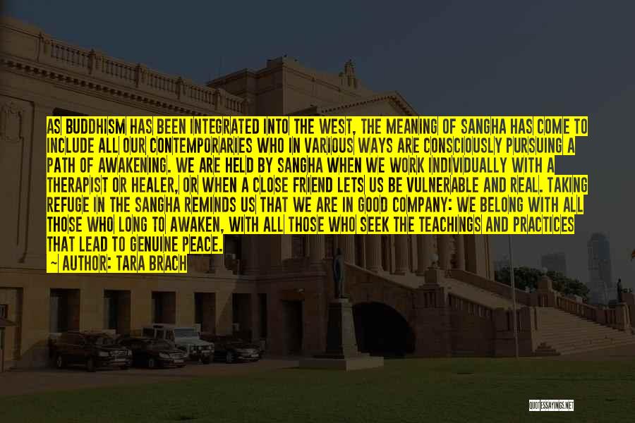 Tara Brach Quotes: As Buddhism Has Been Integrated Into The West, The Meaning Of Sangha Has Come To Include All Our Contemporaries Who