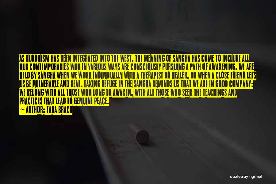 Tara Brach Quotes: As Buddhism Has Been Integrated Into The West, The Meaning Of Sangha Has Come To Include All Our Contemporaries Who