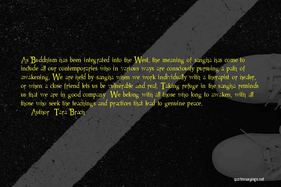 Tara Brach Quotes: As Buddhism Has Been Integrated Into The West, The Meaning Of Sangha Has Come To Include All Our Contemporaries Who