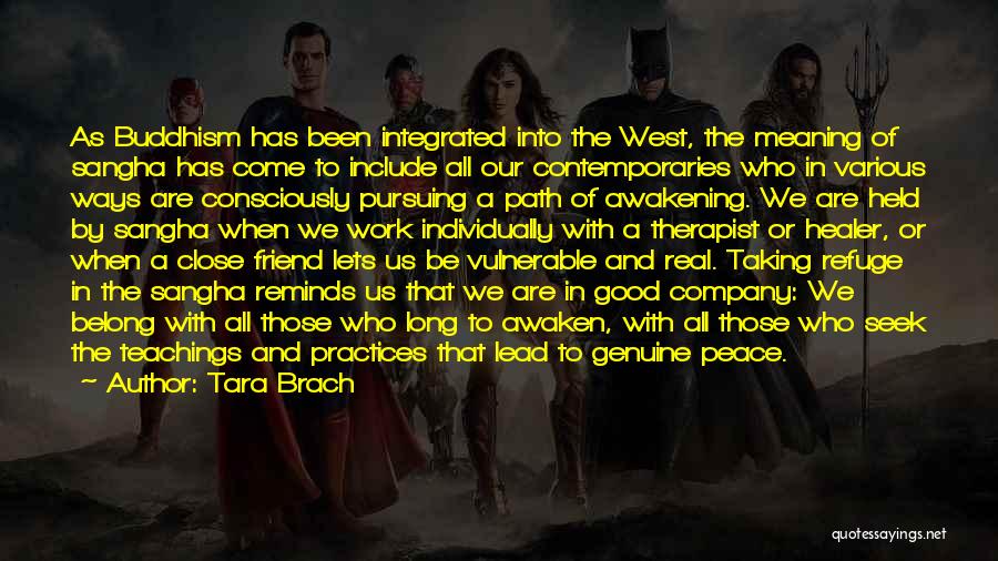 Tara Brach Quotes: As Buddhism Has Been Integrated Into The West, The Meaning Of Sangha Has Come To Include All Our Contemporaries Who