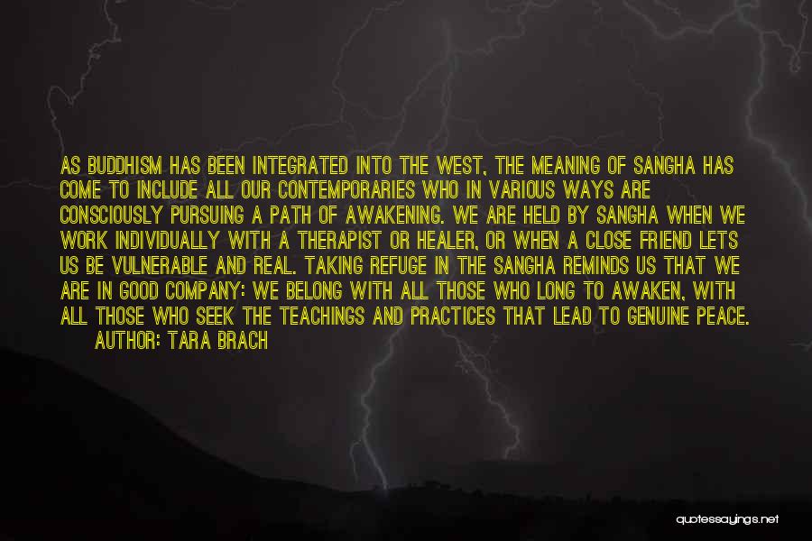 Tara Brach Quotes: As Buddhism Has Been Integrated Into The West, The Meaning Of Sangha Has Come To Include All Our Contemporaries Who