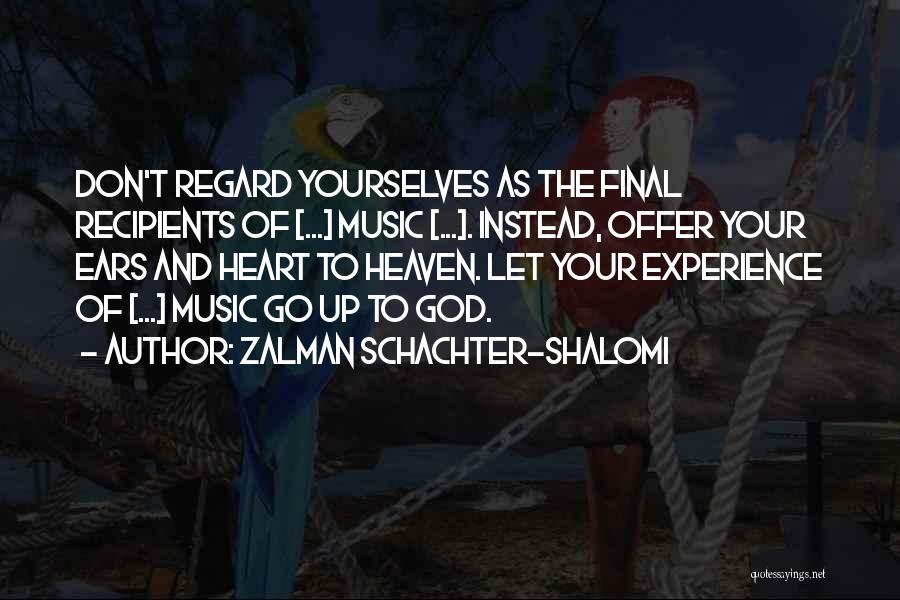 Zalman Schachter-Shalomi Quotes: Don't Regard Yourselves As The Final Recipients Of [...] Music [...]. Instead, Offer Your Ears And Heart To Heaven. Let