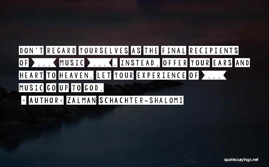 Zalman Schachter-Shalomi Quotes: Don't Regard Yourselves As The Final Recipients Of [...] Music [...]. Instead, Offer Your Ears And Heart To Heaven. Let