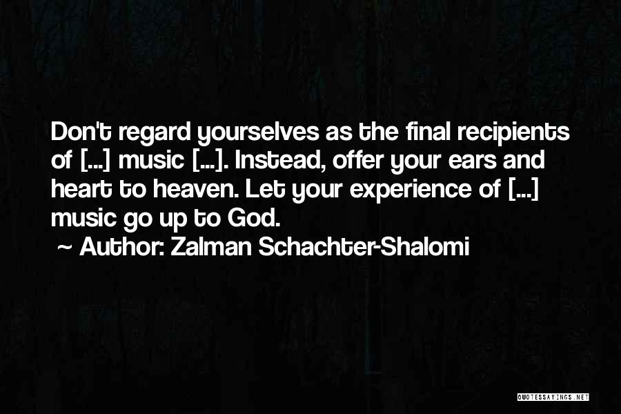 Zalman Schachter-Shalomi Quotes: Don't Regard Yourselves As The Final Recipients Of [...] Music [...]. Instead, Offer Your Ears And Heart To Heaven. Let