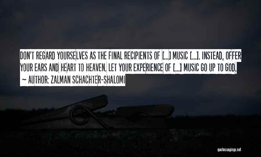 Zalman Schachter-Shalomi Quotes: Don't Regard Yourselves As The Final Recipients Of [...] Music [...]. Instead, Offer Your Ears And Heart To Heaven. Let