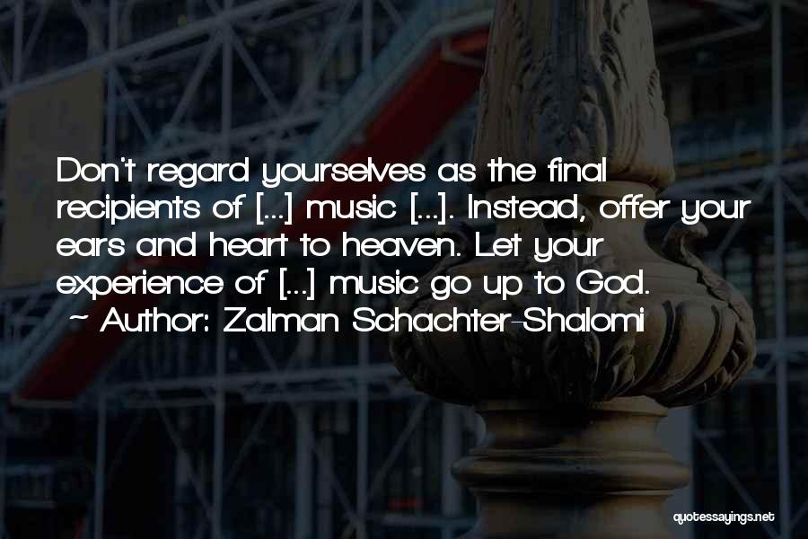 Zalman Schachter-Shalomi Quotes: Don't Regard Yourselves As The Final Recipients Of [...] Music [...]. Instead, Offer Your Ears And Heart To Heaven. Let