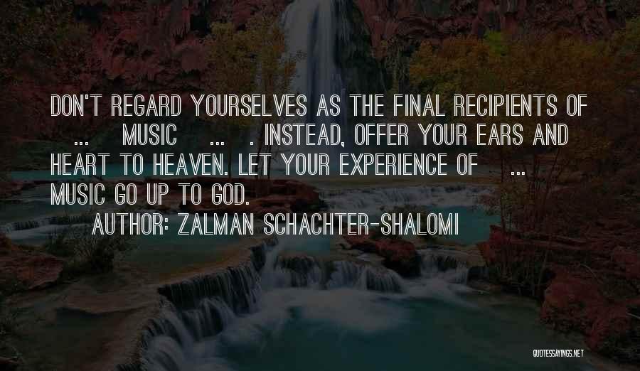 Zalman Schachter-Shalomi Quotes: Don't Regard Yourselves As The Final Recipients Of [...] Music [...]. Instead, Offer Your Ears And Heart To Heaven. Let