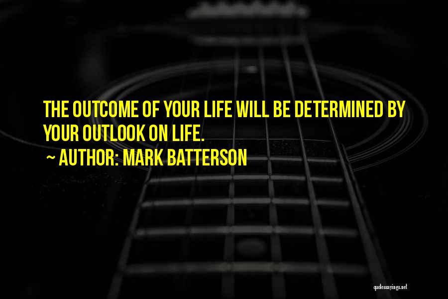 Mark Batterson Quotes: The Outcome Of Your Life Will Be Determined By Your Outlook On Life.