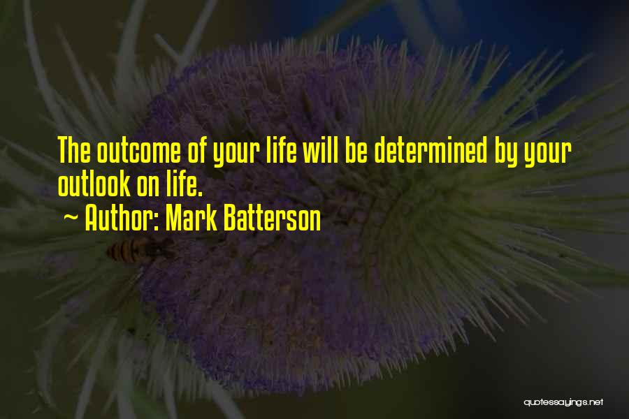 Mark Batterson Quotes: The Outcome Of Your Life Will Be Determined By Your Outlook On Life.