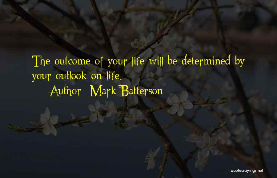 Mark Batterson Quotes: The Outcome Of Your Life Will Be Determined By Your Outlook On Life.