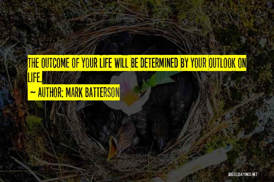 Mark Batterson Quotes: The Outcome Of Your Life Will Be Determined By Your Outlook On Life.