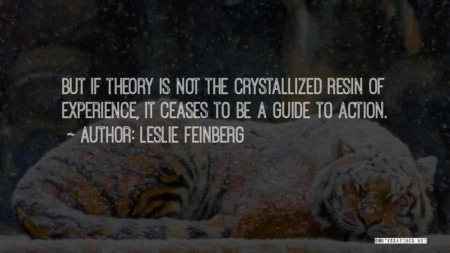 Leslie Feinberg Quotes: But If Theory Is Not The Crystallized Resin Of Experience, It Ceases To Be A Guide To Action.