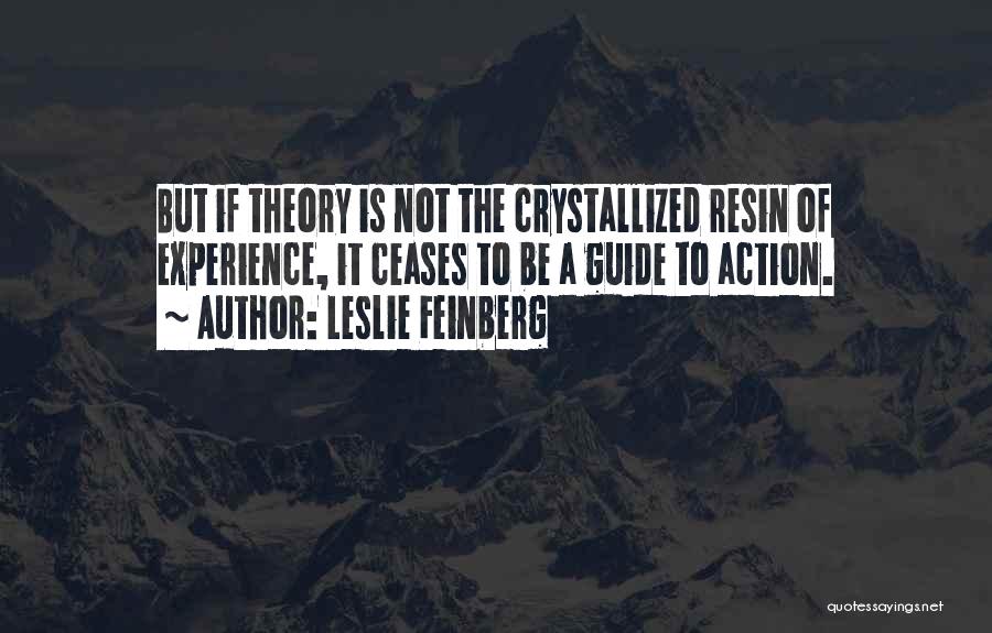 Leslie Feinberg Quotes: But If Theory Is Not The Crystallized Resin Of Experience, It Ceases To Be A Guide To Action.