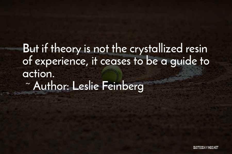 Leslie Feinberg Quotes: But If Theory Is Not The Crystallized Resin Of Experience, It Ceases To Be A Guide To Action.