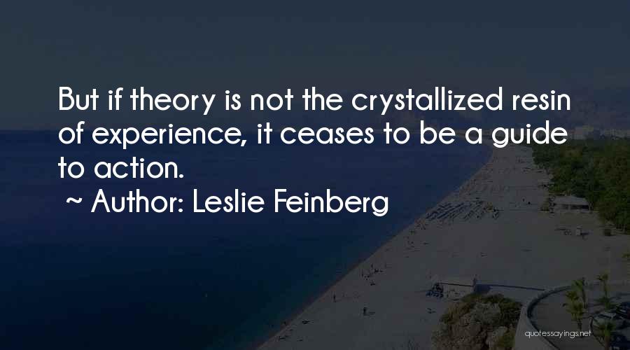 Leslie Feinberg Quotes: But If Theory Is Not The Crystallized Resin Of Experience, It Ceases To Be A Guide To Action.