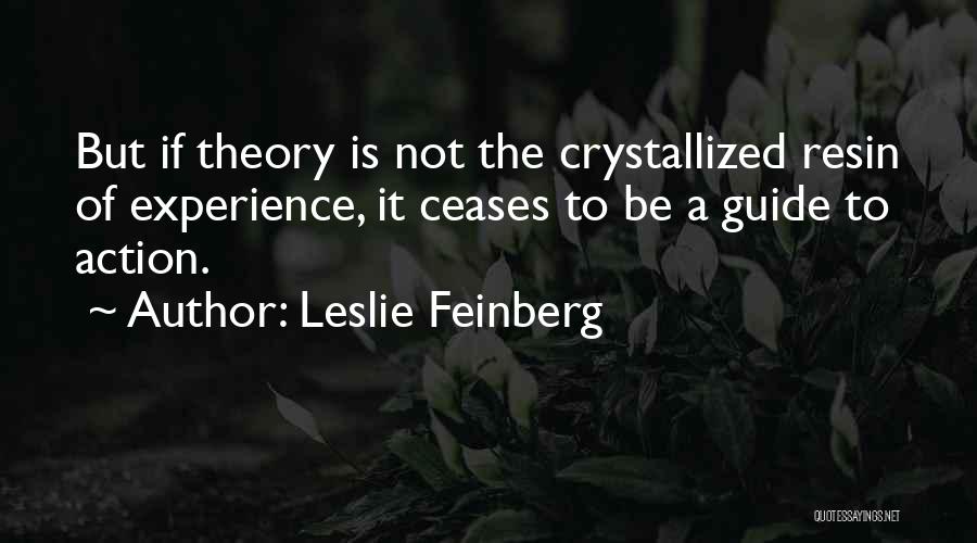 Leslie Feinberg Quotes: But If Theory Is Not The Crystallized Resin Of Experience, It Ceases To Be A Guide To Action.