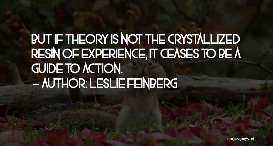 Leslie Feinberg Quotes: But If Theory Is Not The Crystallized Resin Of Experience, It Ceases To Be A Guide To Action.