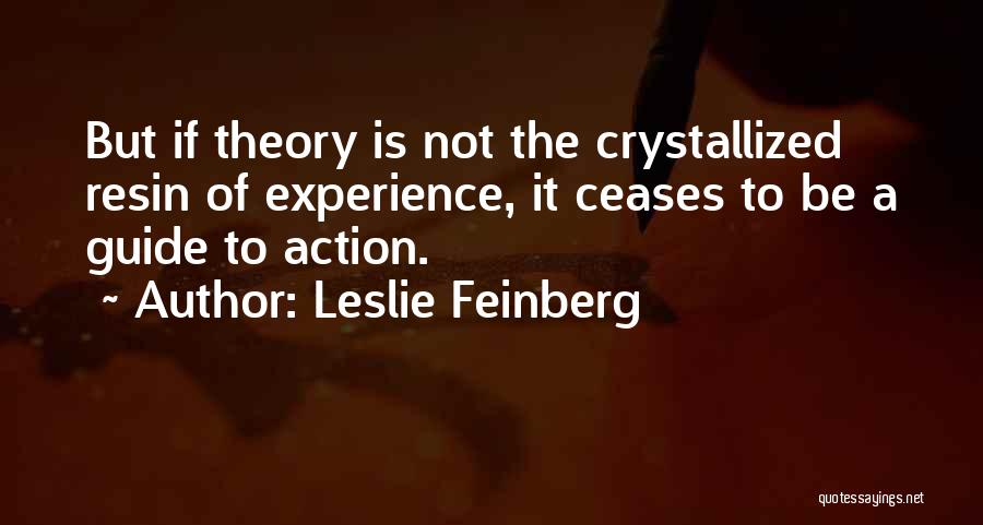 Leslie Feinberg Quotes: But If Theory Is Not The Crystallized Resin Of Experience, It Ceases To Be A Guide To Action.