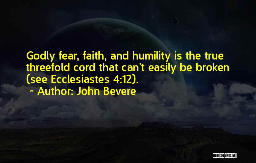 John Bevere Quotes: Godly Fear, Faith, And Humility Is The True Threefold Cord That Can't Easily Be Broken (see Ecclesiastes 4:12).