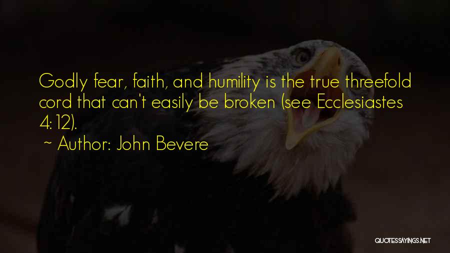 John Bevere Quotes: Godly Fear, Faith, And Humility Is The True Threefold Cord That Can't Easily Be Broken (see Ecclesiastes 4:12).