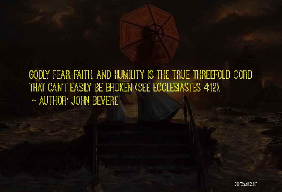 John Bevere Quotes: Godly Fear, Faith, And Humility Is The True Threefold Cord That Can't Easily Be Broken (see Ecclesiastes 4:12).