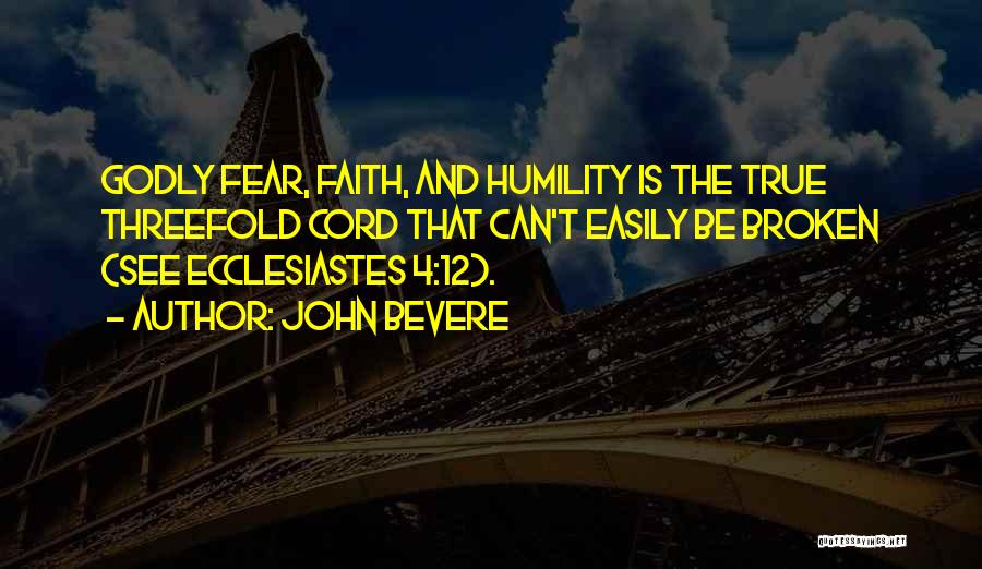 John Bevere Quotes: Godly Fear, Faith, And Humility Is The True Threefold Cord That Can't Easily Be Broken (see Ecclesiastes 4:12).