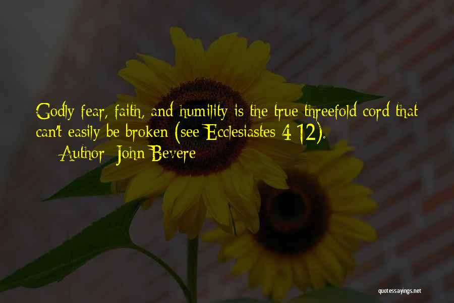 John Bevere Quotes: Godly Fear, Faith, And Humility Is The True Threefold Cord That Can't Easily Be Broken (see Ecclesiastes 4:12).