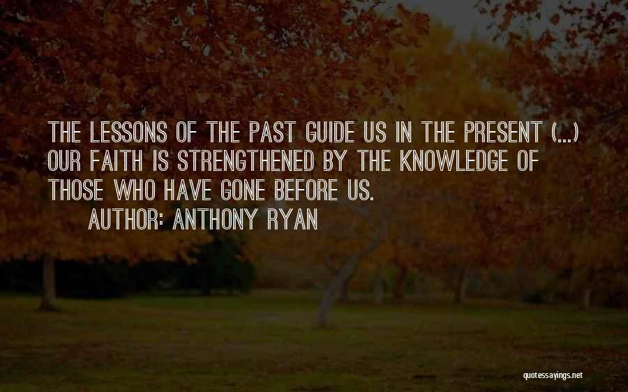Anthony Ryan Quotes: The Lessons Of The Past Guide Us In The Present (...) Our Faith Is Strengthened By The Knowledge Of Those