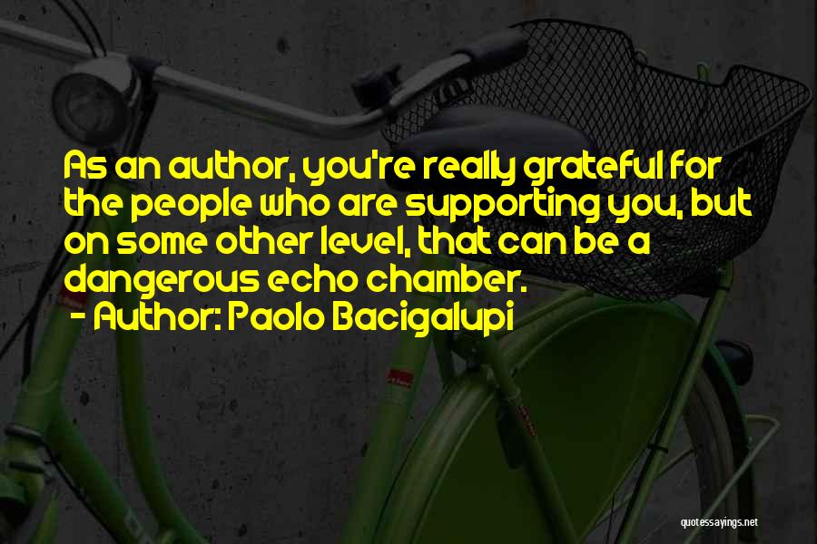 Paolo Bacigalupi Quotes: As An Author, You're Really Grateful For The People Who Are Supporting You, But On Some Other Level, That Can