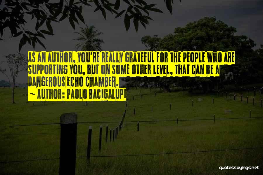 Paolo Bacigalupi Quotes: As An Author, You're Really Grateful For The People Who Are Supporting You, But On Some Other Level, That Can