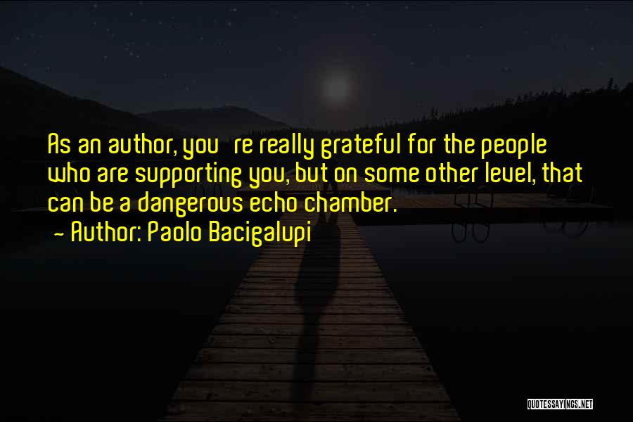 Paolo Bacigalupi Quotes: As An Author, You're Really Grateful For The People Who Are Supporting You, But On Some Other Level, That Can