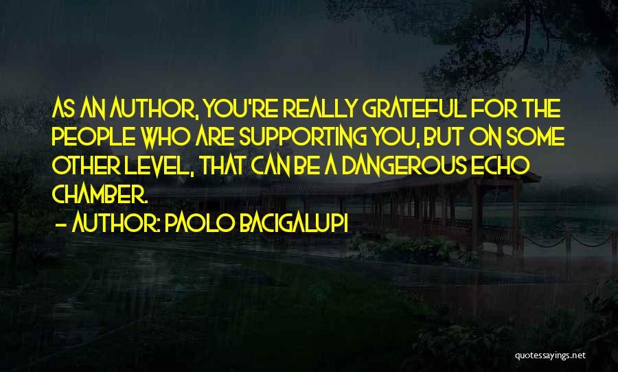 Paolo Bacigalupi Quotes: As An Author, You're Really Grateful For The People Who Are Supporting You, But On Some Other Level, That Can