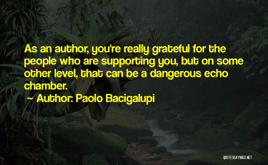 Paolo Bacigalupi Quotes: As An Author, You're Really Grateful For The People Who Are Supporting You, But On Some Other Level, That Can