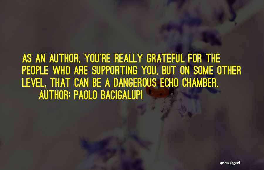 Paolo Bacigalupi Quotes: As An Author, You're Really Grateful For The People Who Are Supporting You, But On Some Other Level, That Can