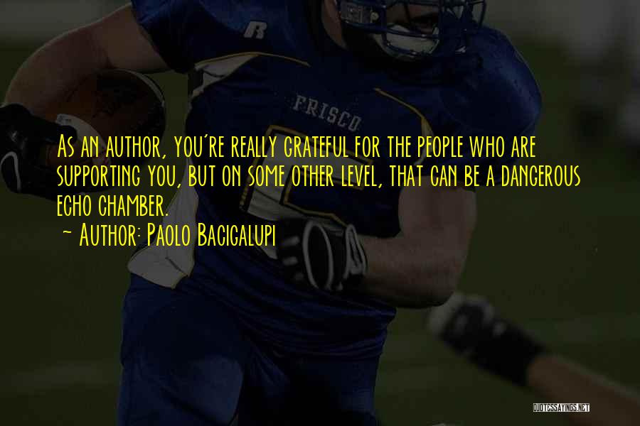 Paolo Bacigalupi Quotes: As An Author, You're Really Grateful For The People Who Are Supporting You, But On Some Other Level, That Can