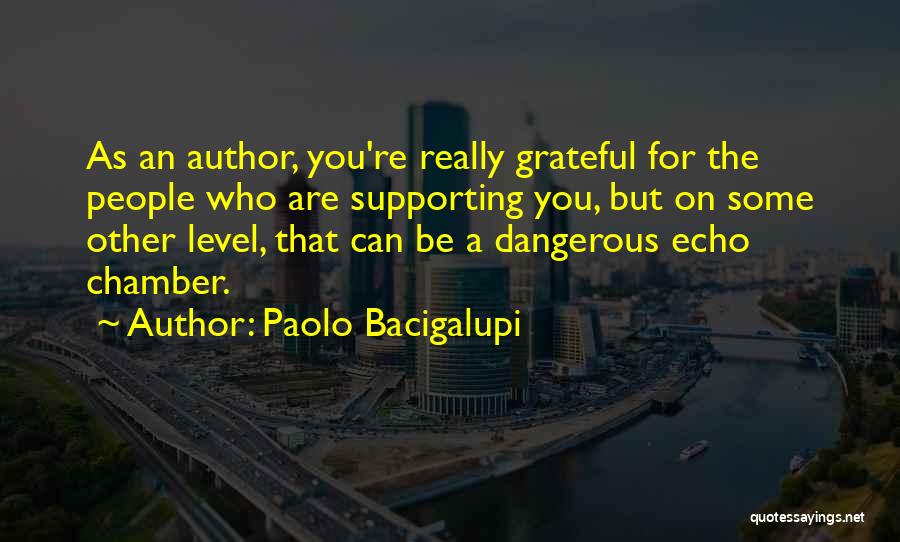 Paolo Bacigalupi Quotes: As An Author, You're Really Grateful For The People Who Are Supporting You, But On Some Other Level, That Can