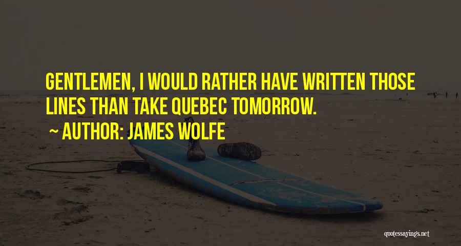 James Wolfe Quotes: Gentlemen, I Would Rather Have Written Those Lines Than Take Quebec Tomorrow.