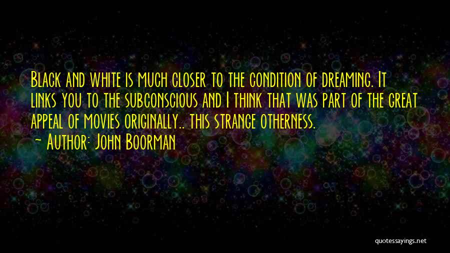 John Boorman Quotes: Black And White Is Much Closer To The Condition Of Dreaming. It Links You To The Subconscious And I Think