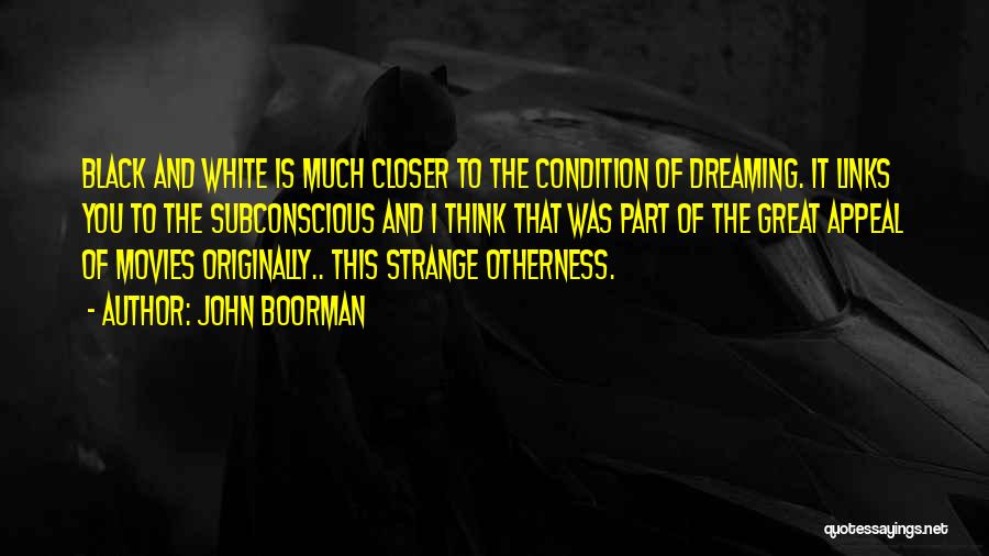 John Boorman Quotes: Black And White Is Much Closer To The Condition Of Dreaming. It Links You To The Subconscious And I Think
