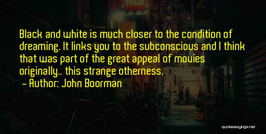 John Boorman Quotes: Black And White Is Much Closer To The Condition Of Dreaming. It Links You To The Subconscious And I Think