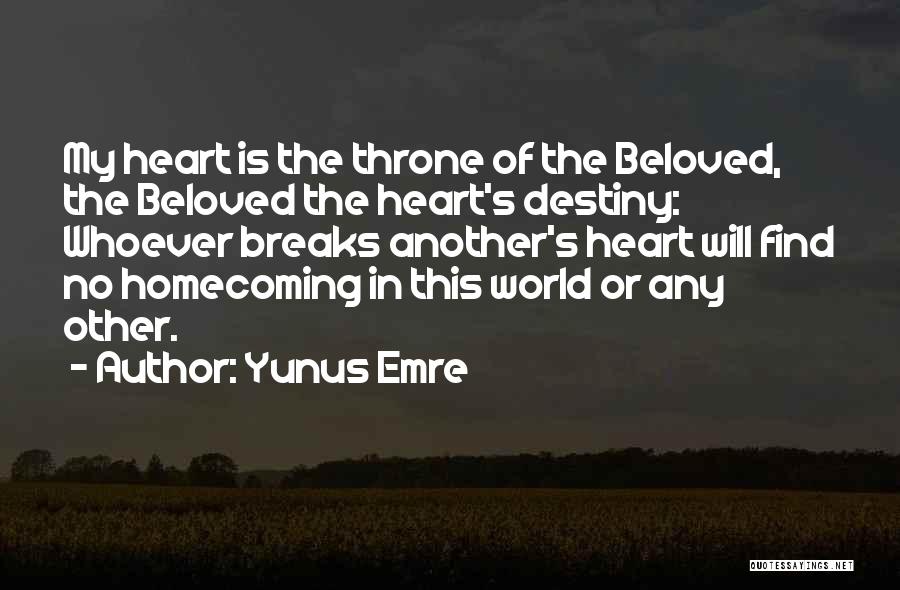 Yunus Emre Quotes: My Heart Is The Throne Of The Beloved, The Beloved The Heart's Destiny: Whoever Breaks Another's Heart Will Find No