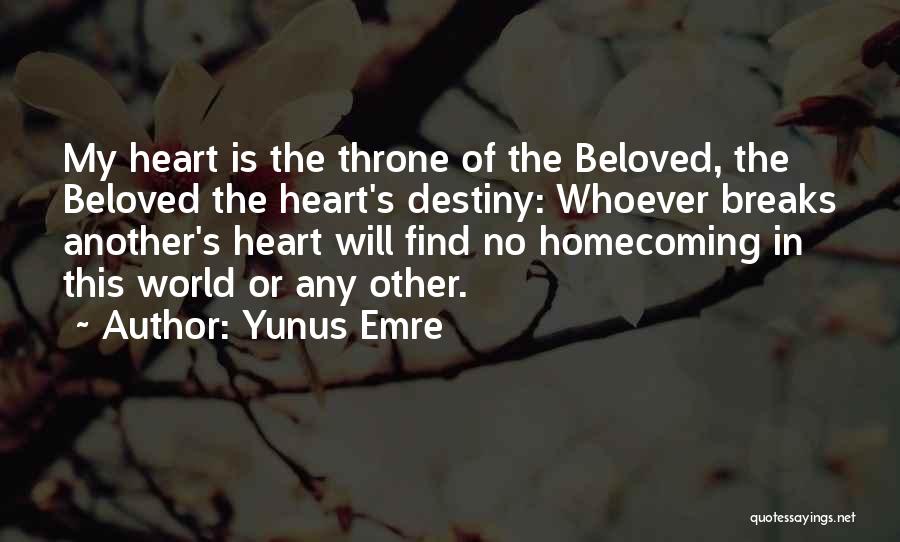 Yunus Emre Quotes: My Heart Is The Throne Of The Beloved, The Beloved The Heart's Destiny: Whoever Breaks Another's Heart Will Find No