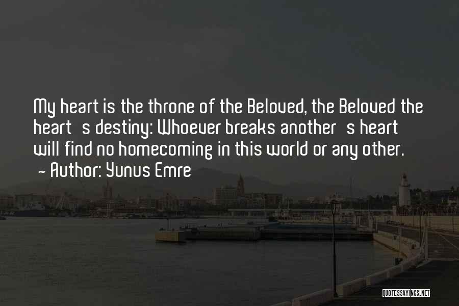 Yunus Emre Quotes: My Heart Is The Throne Of The Beloved, The Beloved The Heart's Destiny: Whoever Breaks Another's Heart Will Find No