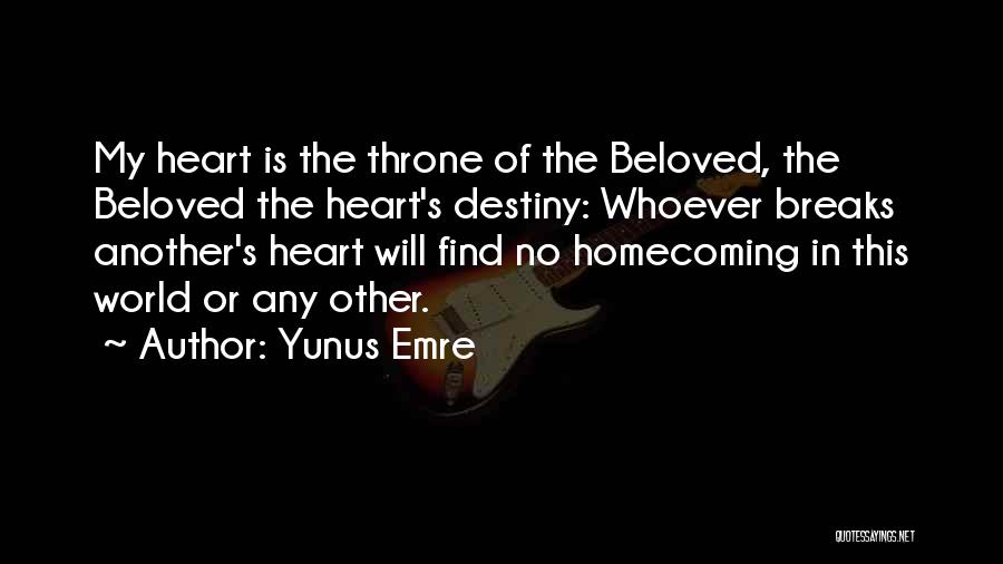 Yunus Emre Quotes: My Heart Is The Throne Of The Beloved, The Beloved The Heart's Destiny: Whoever Breaks Another's Heart Will Find No