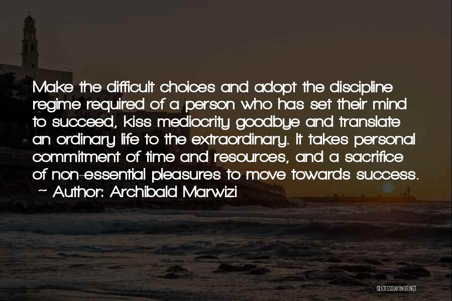 Archibald Marwizi Quotes: Make The Difficult Choices And Adopt The Discipline Regime Required Of A Person Who Has Set Their Mind To Succeed,