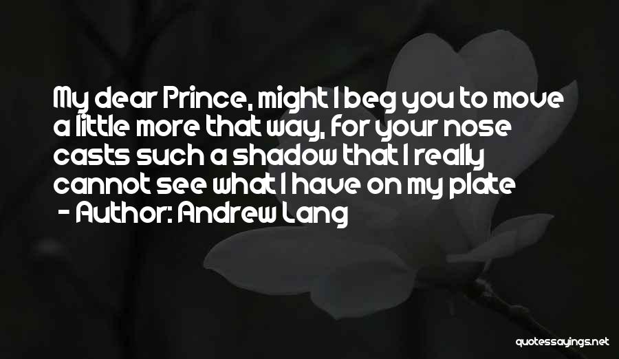 Andrew Lang Quotes: My Dear Prince, Might I Beg You To Move A Little More That Way, For Your Nose Casts Such A