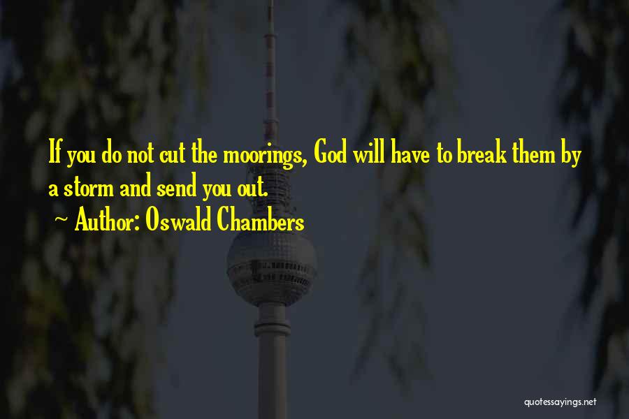 Oswald Chambers Quotes: If You Do Not Cut The Moorings, God Will Have To Break Them By A Storm And Send You Out.