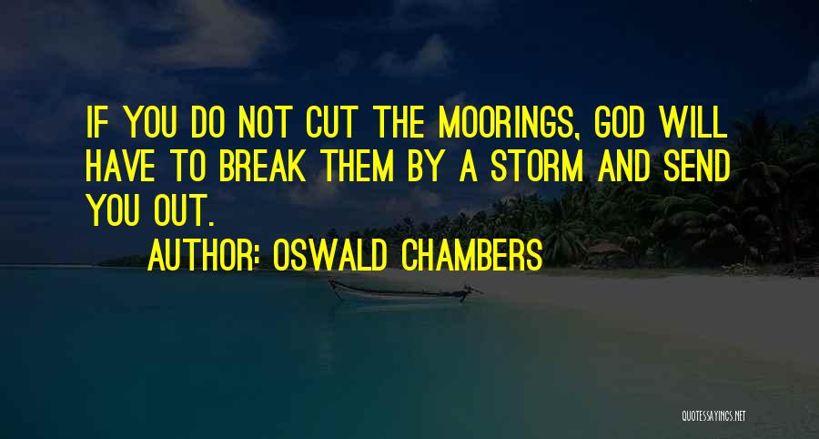 Oswald Chambers Quotes: If You Do Not Cut The Moorings, God Will Have To Break Them By A Storm And Send You Out.
