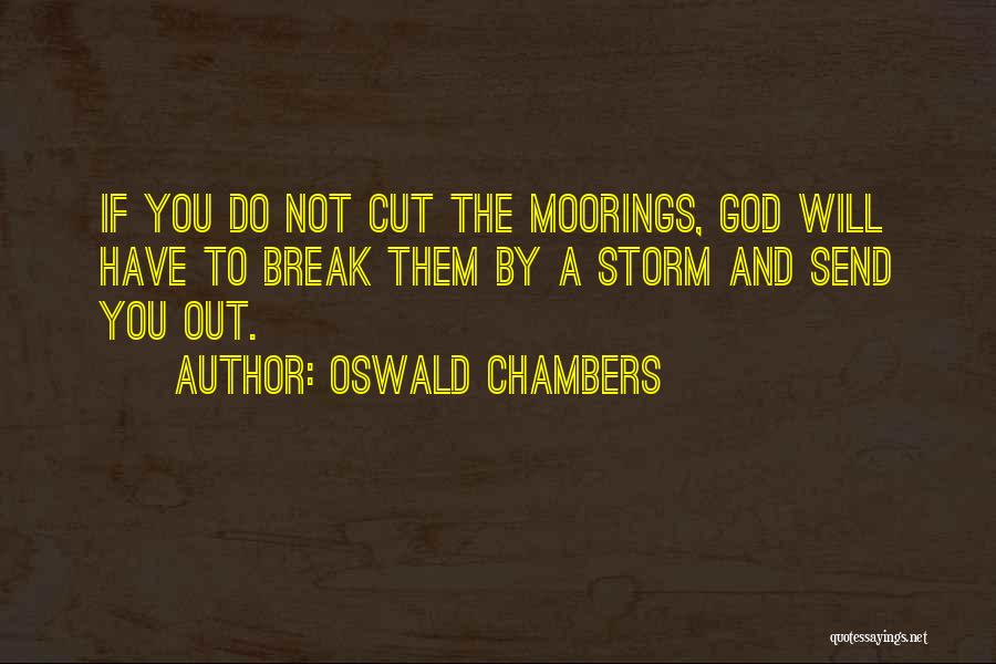 Oswald Chambers Quotes: If You Do Not Cut The Moorings, God Will Have To Break Them By A Storm And Send You Out.